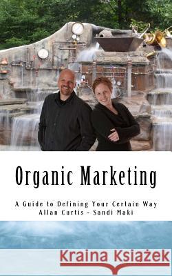 Organic Marketing: A Guide to Defining Your Certain Way Allan Curtis Sandi Maki 9781517183851 Createspace