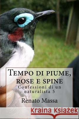 Tempo di piume, rose e spine: Confessioni di un naturalista 5 Massa, Renato 9781517184018 Createspace