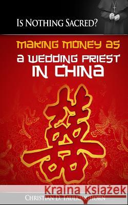 Is Nothing Sacred? Making Money as a Wedding Priest in China Christian D. Taulkinghorn 9781517184339 Createspace Independent Publishing Platform