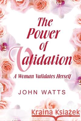 The Power of Validation: A Woman Validates Herself John Watts 9781517184636 Createspace Independent Publishing Platform