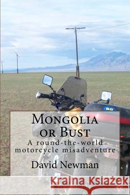 Mongolia or Bust: A round-the-world motorcycle misadventure Newman, David 9781517186722