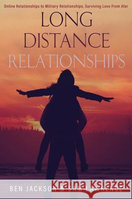 Long Distance Relationships: Online Relationships to Military Relationships, surviving love from afar Jackson, Ben 9781517187309 Createspace