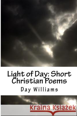 Light of Day: Short Christian Poems Day Williams Day Williams 9781517188634 Createspace Independent Publishing Platform