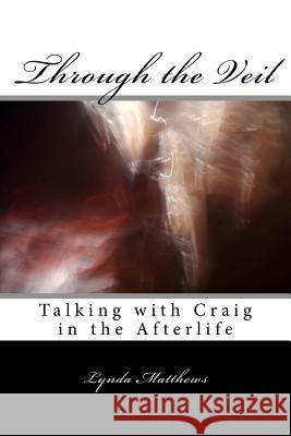 Through the Veil: Talking with Craig in the Afterlife Stephen Becker Lynda Matthews Lynda Matthews 9781517190385 Createspace Independent Publishing Platform