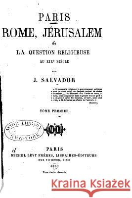 Paris, Rome, Jérusalem, ou, La question religieuse au XIXe siècle Salvador, J. 9781517190996 Createspace