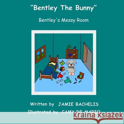 Bentley the Bunny: Bentley's Messy Room Camy D Jamie Bachelis 9781517191924