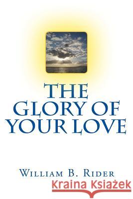 THe Glory of Your Love William B. Rider 9781517196592