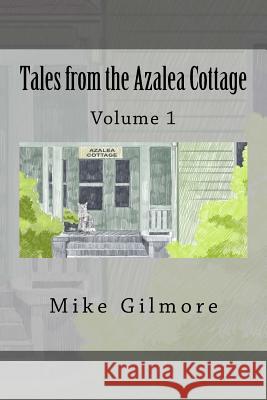 Tales from the Azalea Cottage: Volume 1 Mike Gilmore Creative Knot 9781517196820 Createspace