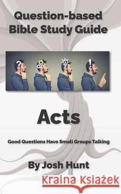 Bible Study Guide -- Acts: Good Questions Have Groups Talking Josh Hunt 9781517196851 Createspace