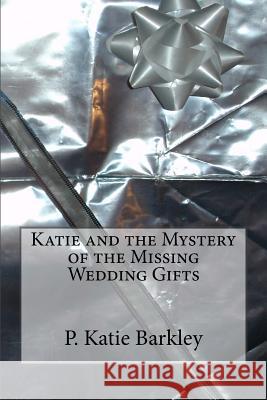 Katie and the Mystery of the Missing Wedding Gifts P. Katie Barkley 9781517197179 Createspace