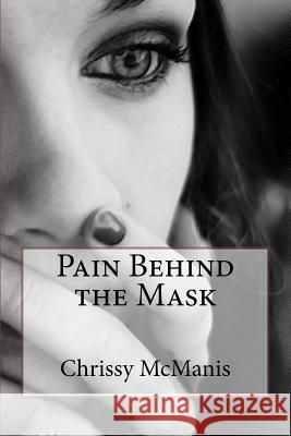 Pain Behind the Mask Chrissy McManis Michelle Reeder Sarah Messina 9781517198091 Createspace