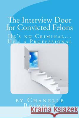The Interview Door for Convicted Felons: He's no Criminal...He's a Professional Brimmer, Chanelle 9781517198114 Createspace