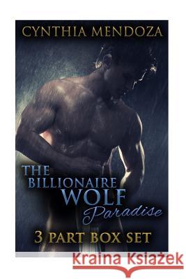 The Billionaire Wolf Paradise: 3 Part Box Set Cynthia Mendoza 9781517198121 Createspace