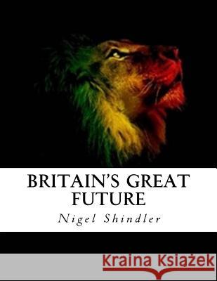 Britain's Great Future Nigel Shindler Max Shindler 9781517198602 Createspace