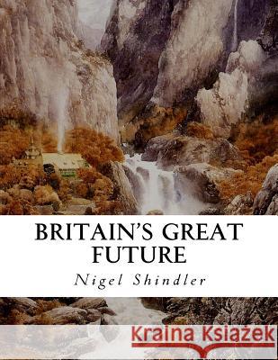 Britain's Great Future Nigel Shindler Max Shindler 9781517198794 Createspace