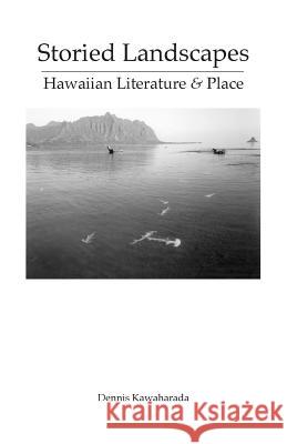 Storied Landscapes: Hawaiian Literature and Place Dennis Kawaharada 9781517198909 Createspace Independent Publishing Platform