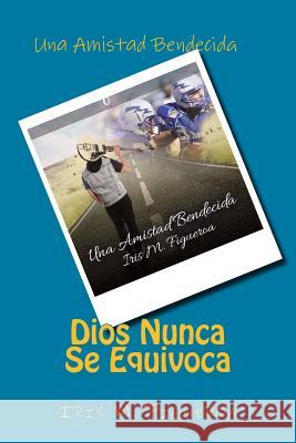 Dios Nunca Se Equivoca: Una Amistad Bendecida Iris M. Figueroa 9781517198978 Createspace