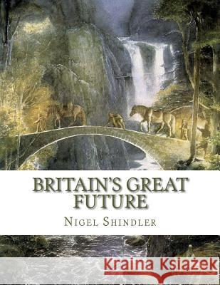 Britain's Great Future Nigel Shindler Max Shindler 9781517199098 Createspace