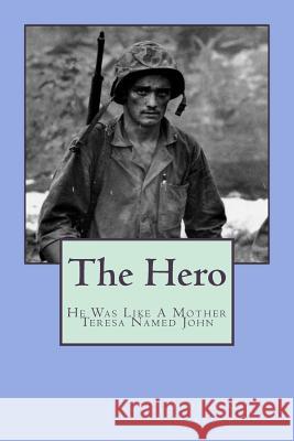 The Hero: He Was Like Mother Teresa, But His Name Was John Donald C. Hancock Finetta G. Hancock 9781517199371