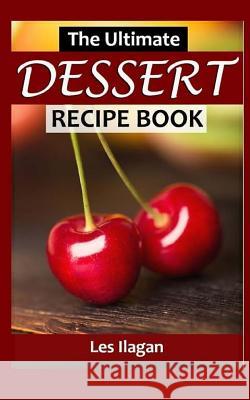 The Ultimate Dessert Recipe Book Les Ilagan 9781517199432 Createspace Independent Publishing Platform