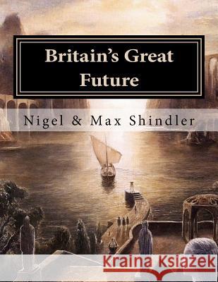 Britain's Great Future Nigel Shindler Max Shindler 9781517199586 Createspace