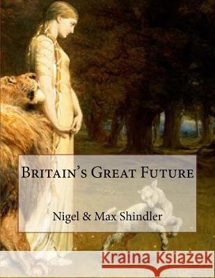 Britain's Great Future Nigel Shindler Max Shindler 9781517199814 Createspace