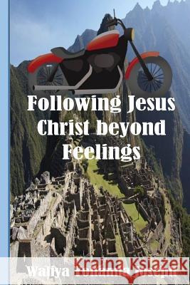 Following Jesus Christ Beyond Feelings Waliya Yohanna Joseph 9781517200053 Createspace