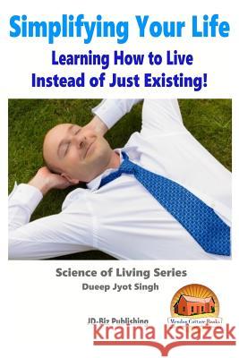 Simplifying Your Life - Learning How to Live Instead of Just Existing! Dueep Jyot Singh John Davidson Mendon Cottage Books 9781517200473 Createspace