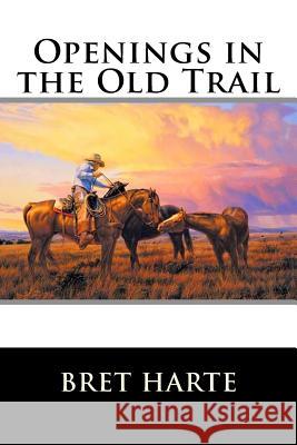 Openings in the Old Trail Bret Harte 9781517200510