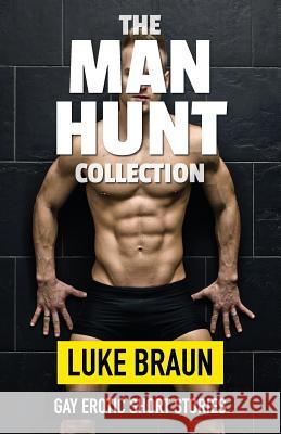 The Man Hunt Collection: Gay Erotic Short Stories Luke Braun 9781517201333 Createspace Independent Publishing Platform