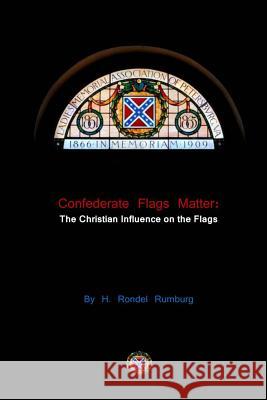 Confederate Flags Matter: The Christian Influence on the Flags H. Rondel Rumburg 9781517207274 Createspace