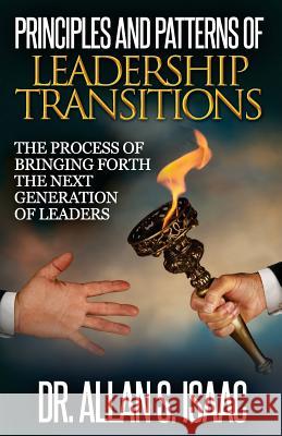 Principles And Patterns Of Leadership Transitions: The Process of Bringing Forth the next Generation of Leaders Isaac, Allan S. 9781517207311 Createspace
