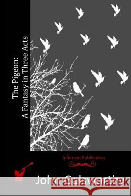 The Pigeon: A Fantasy in Three Acts John, Sir Galsworthy 9781517208073 Createspace