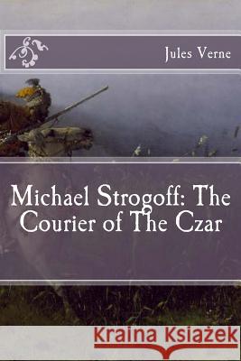 Michael Strogoff: The Courier of The Czar Verne, Jules 9781517209087