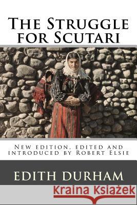 The Struggle for Scutari (Turk, Slav, and Albanian): New edition, edited and introduced by Robert Elsie Elsie, Robert 9781517209506
