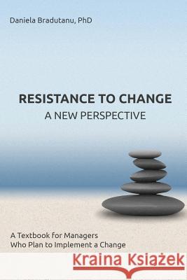 Resistance to Change - A New Perspective: A Textbook for Managers Who Plan to Implement a Change Daniela Bradutanu 9781517210090 Createspace