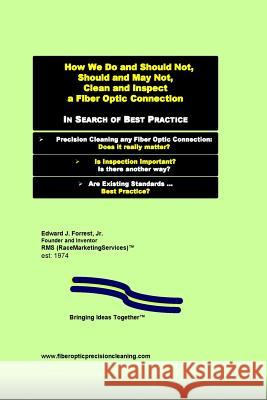 How We Do and Should Not, Should and May Not Precision Clean a Fiber Optic Connection: In Search of Best Practice Edward J. Forres 9781517210113 Createspace