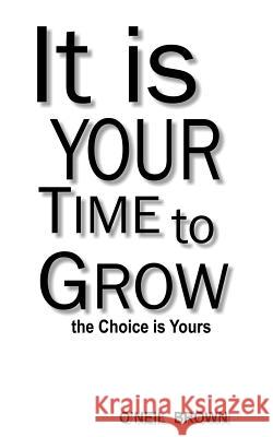 It Is Your Time To Grow: the Choice is Yours Brown, O'Neil 9781517210687 Createspace