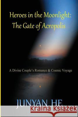 Heroes in the Moonlight: The Gate of Acropolis Junyan He 9781517212377 Createspace Independent Publishing Platform