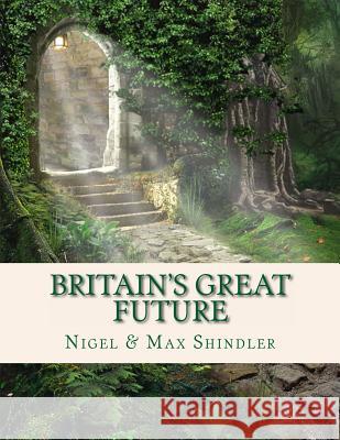 Britain's Great Future Nigel Shindler Max Shindler 9781517213718 Createspace