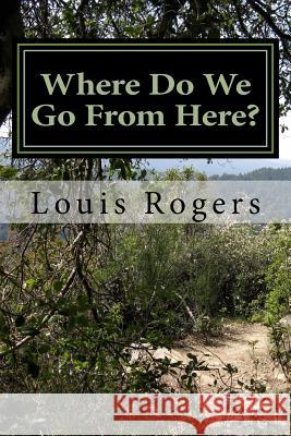 Where Do We Go From Here? Rogers, Louis 9781517214364 Createspace