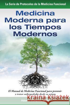 Medicina Moderna para los Tiempos Modernos: El Manual de Medicina Funcional para prevenir y tratar enfermedades desde su origen Maiquez, Adonis 9781517215064 Createspace