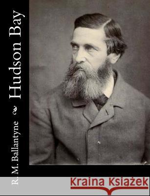 Hudson Bay Robert Michael Ballantyne R. M. Ballantyne 9781517218355