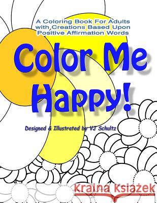 Color Me Happy!: A Coloring Book for Adults with Creations Based Upon Positive Affirmation Words V. J. Schultz V. J. Schultz 9781517222178 Createspace