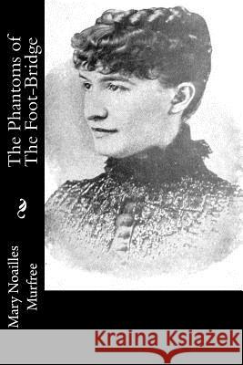 The Phantoms of The Foot-Bridge Murfree, Mary Noailles 9781517223489 Createspace