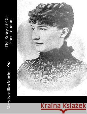 The Story of Old Fort Loudon Mary Noailles Murfree 9781517223816 Createspace