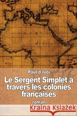 Le Sergent Simplet à travers les colonies françaises D'Ivoi, Paul 9781517224486 Createspace