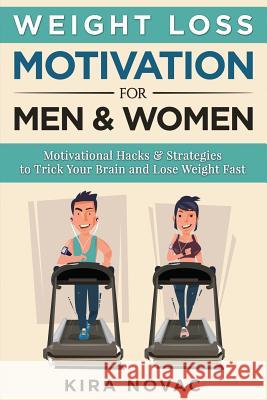 Weight Loss Motivation for Men and Women: Motivational Hacks & Strategies to Trick Your Brain and Lose Weight Fast Kira Novac 9781517225032 Createspace