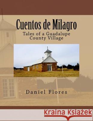 Cuentos de Milagro: Tales of a Guadalupe County Village Daniel B. Flores 9781517225117