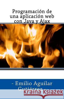 Programación de una aplicación web con Java y Ajax Aguilar Gutierrez, Emilio 9781517225261 Createspace